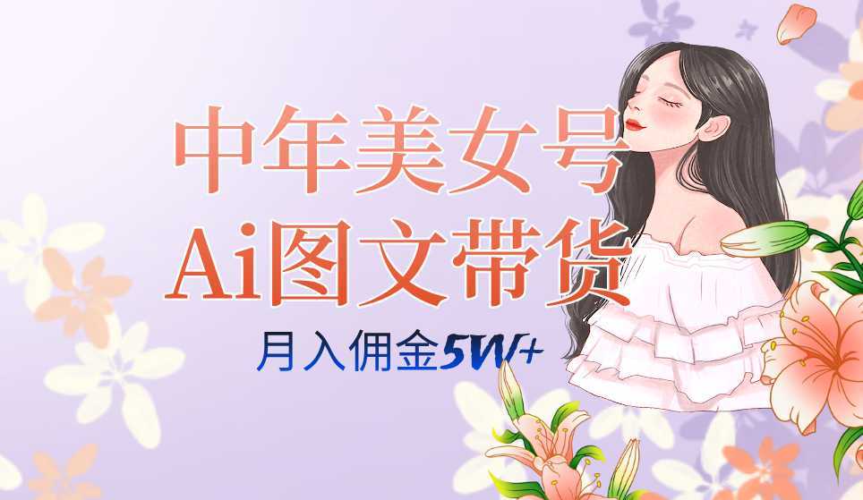 中年美女号ai图文带货3.0玩法,单号月入五位数,可多账号矩阵,全AI创作…