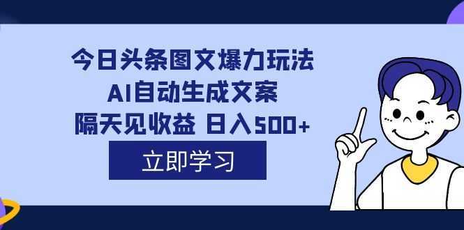 外面收费1980的今日头条图文爆力玩法,AI自动生成文案,隔天见收益 日入500+