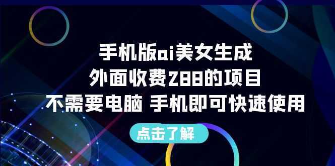 手机版ai美女生成-外面收费288的项目,不需要电脑,手机即可快速使用
