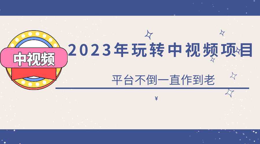 2023一心0基础玩转中视频项目:平台不倒,一直做到老
