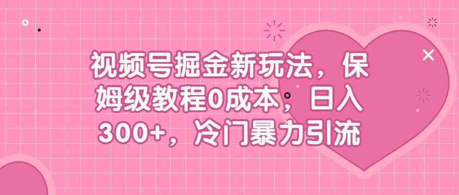 视频号掘金新玩法,保姆级教程0成本,日入300+,冷门暴力引流