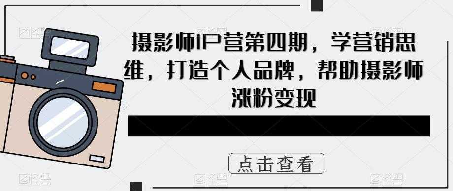 摄影师IP营第4期,学营销思维,打造个人品牌,帮助摄影师涨粉变现