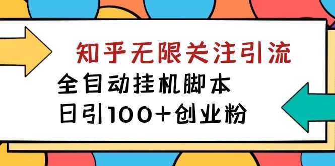 【揭秘】价值5000 知乎无限关注引流,全自动挂机脚本,日引100+创业粉