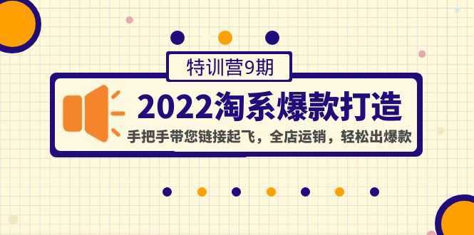 2022淘系爆款打造特训营9期:手把手带您链接起飞,全店运销,轻松出爆款