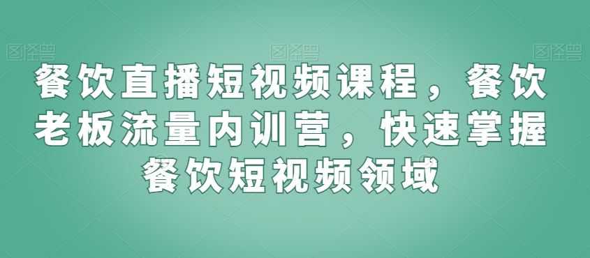 餐饮直播短视频课程,餐饮老板流量内训营,快速掌握餐饮短视频领域