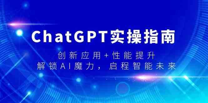 ChatGPT实操指南,创新应用+性能提升,解锁AI魔力,启程智能未来