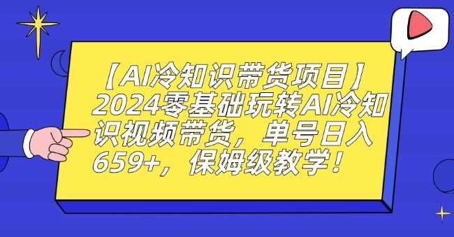 【AI冷知识带货项目】2024零基础玩转AI冷知识视频带货,单号日入659+,保姆级教学【揭秘】