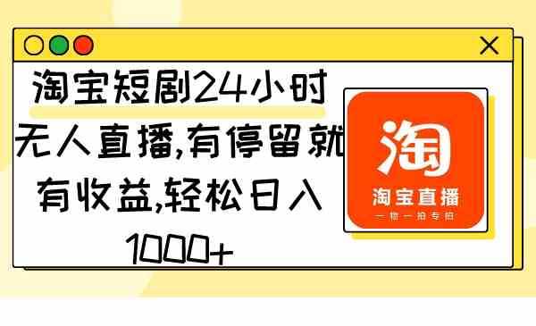 淘宝短剧24小时无人直播,有停留就有收益,轻松日入1000+