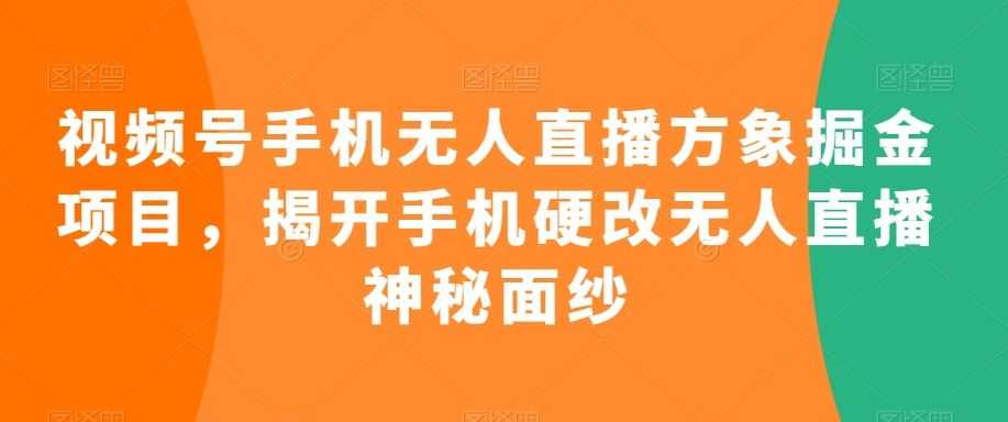视频号手机无人直播方象掘金项目,揭开手机硬改无人直播神秘面纱