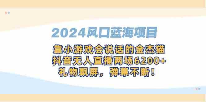 2024风口蓝海项目,靠小游戏会说话的金杰猫,抖音无人直播两场6200+,礼…