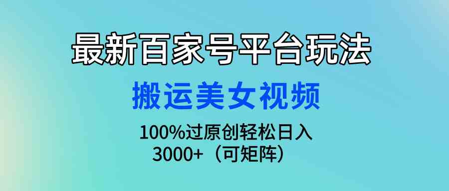 最新百家号平台玩法,搬运美女视频100%过原创大揭秘,轻松日入3000+(可…