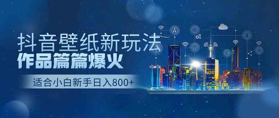 抖音壁纸号新玩法,作品篇篇爆火,日收益500+