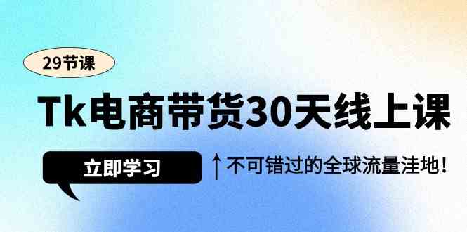 Tk电商带货30天线上课,不可错过的全球流量洼地
