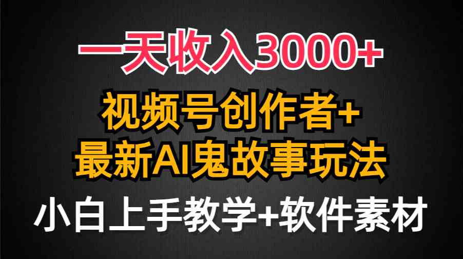 一天收入3000+,视频号创作者AI创作鬼故事玩法,条条爆流量,小白也能轻…