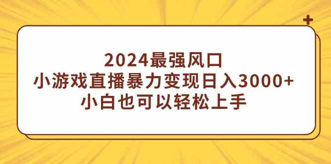 2024最强风口,小游戏直播暴力变现日入3000+小白也可以轻松上手