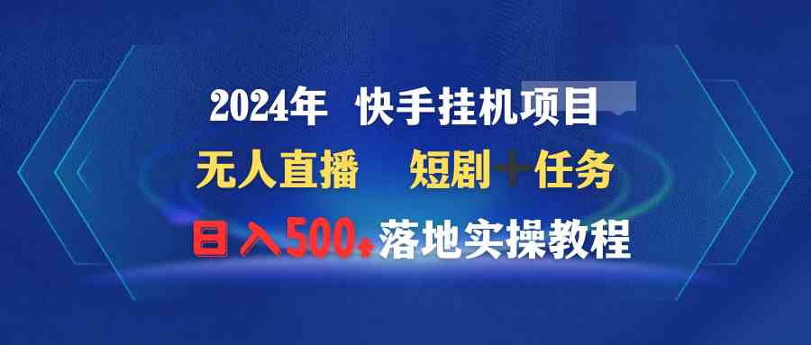 2024年 快手挂机项目无人直播 短剧+任务日入500+落地实操教程