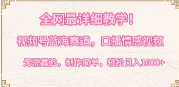 全网最详细教学,视频号蓝海赛道,口播情感视频,无需露脸,制作简单,轻松实现日入1000+【揭秘】