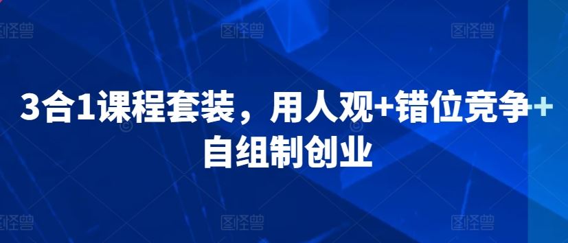 3合1课程套装,用人观+错位竞争+自组制创业