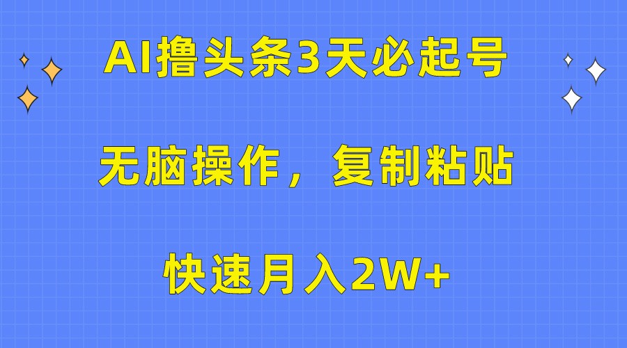 AI撸头条3天必起号,无脑操作3分钟1条,复制粘贴轻松月入2W+