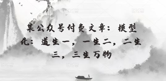 某公众号付费文章:模型化:道生一,一生二,二生三,三生万物