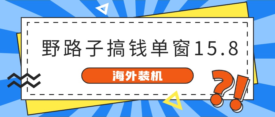 海外装机,野路子搞钱,单窗口15.8,亲测已变现10000+