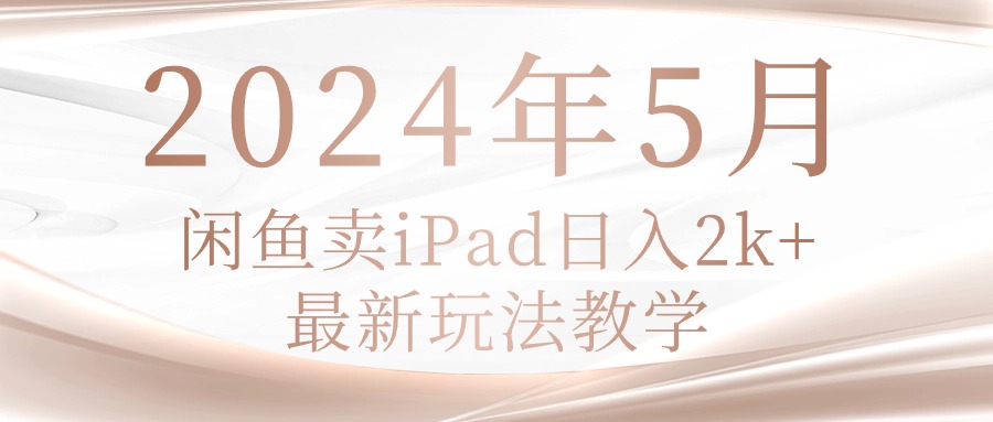 2024年5月闲鱼卖ipad日入2k,最新玩法教学