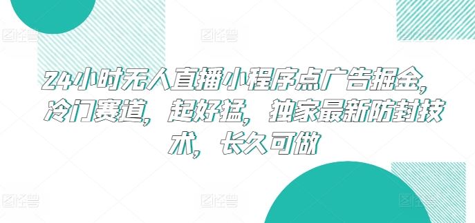 24小时无人直播小程序点广告掘金,冷门赛道,起好猛,独家最新防封技术,长久可做【揭秘】