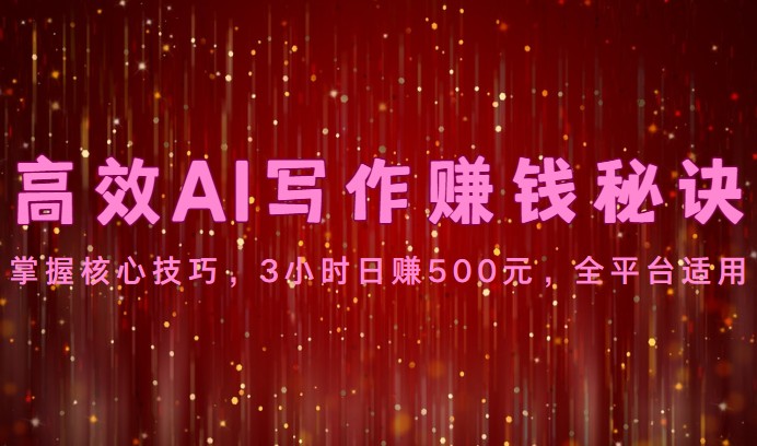 高效AI写作赚钱秘诀:掌握核心技巧,3小时日赚500元,全平台适用