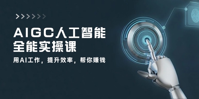 AIGC人工智能全能实操课:用AI工作,提升效率,帮你赚钱