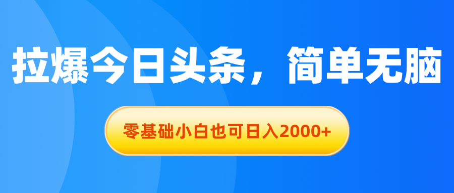 拉爆今日头条,简单无脑,零基础小白也可日入2000+