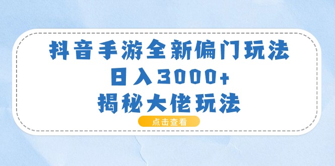 抖音手游全新偏门玩法,日入3000+,揭秘大佬玩法