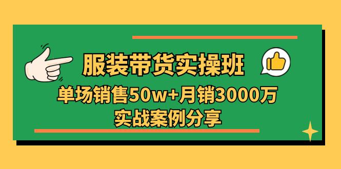 服装带货实操培训班:单场销售50w+月销3000万实战案例分享