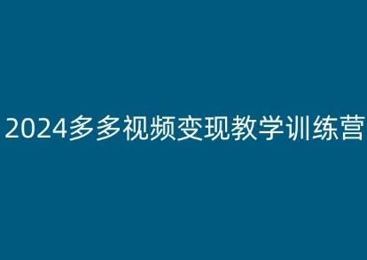 2024多多视频变现教学训练营,新手保姆级教程,适合新手小白