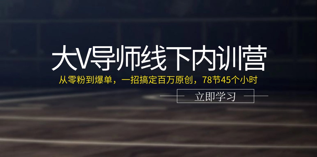 大V导师线下内训营:从零粉到爆单,一招搞定百万原创
