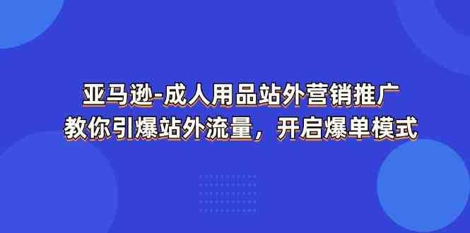 亚马逊成人用品站外营销推广,教你引爆站外流量,开启爆单模式