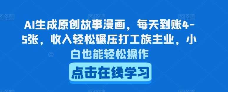 AI生成原创故事漫画,每天到账4-5张,收入轻松碾压打工族主业,小白也能轻松操作【揭秘】