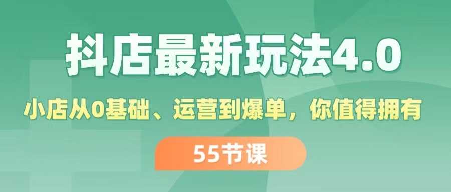 抖店最新玩法4.0,小店从0基础、运营到爆单,你值得拥有