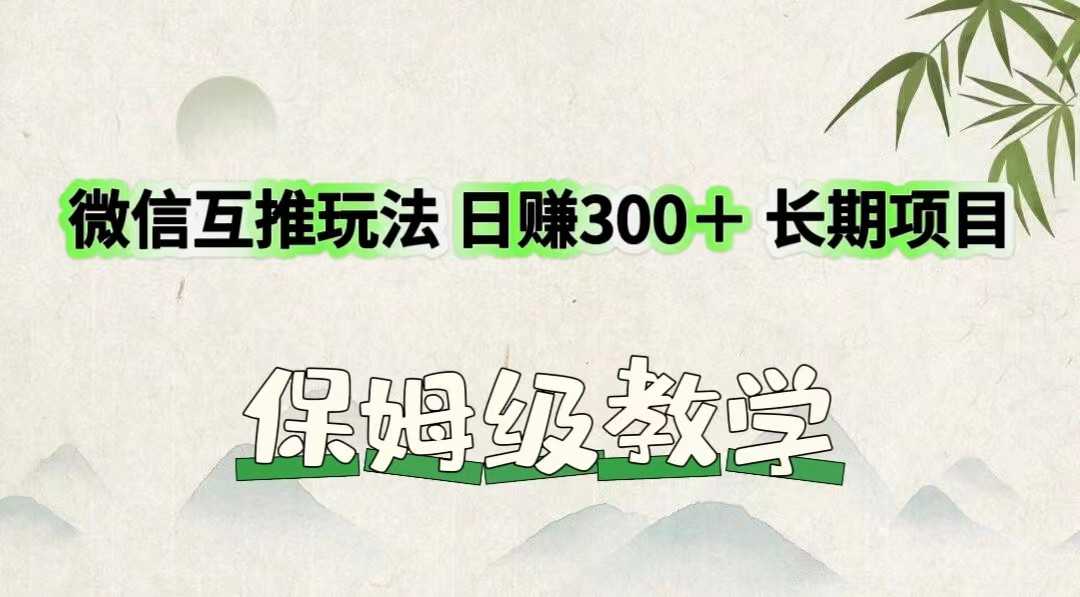 微信互推玩法 日赚300+长期项目 保姆级教学