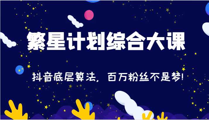 2024繁星计划综合大课:抖音底层算法,百万粉丝不是梦!