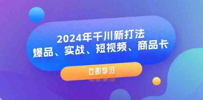 2024年千川新打法:爆品、实战、短视频、商品卡