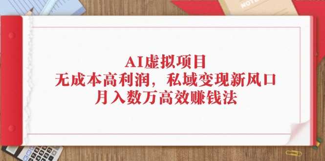 AI虚拟项目:无成本高利润,私域变现新风口,月入数万高效赚钱法