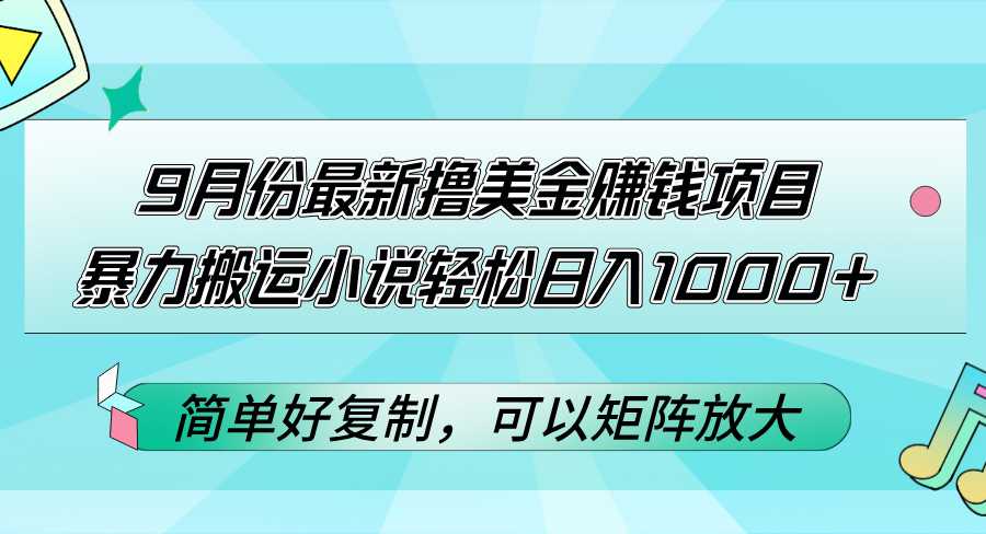 9月份最新撸美金赚钱项目,暴力搬运小说轻松日入1000+,简单好复制可以…