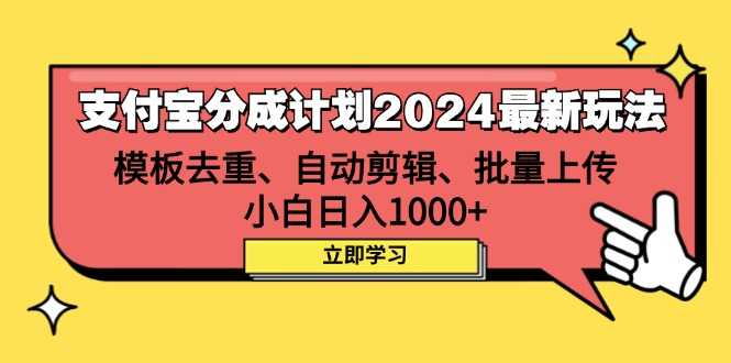 支付宝分成计划2024最新玩法 模板去重、剪辑、批量上传 小白日入1000+