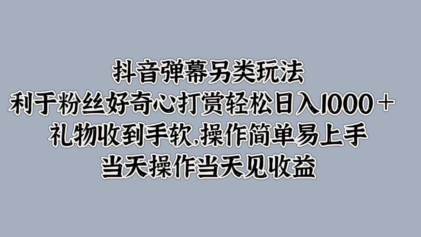抖音弹幕另类玩法,利于粉丝好奇心打赏轻松日入1000+ 礼物收到手软,操作简单
