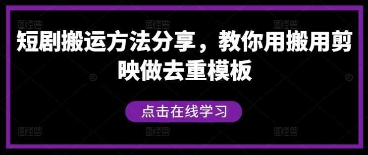 短剧搬运方法分享,教你用搬用剪映做去重模板