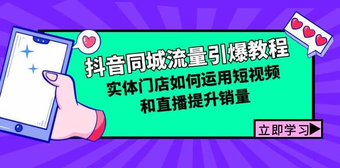 抖音同城流量引爆教程:实体门店如何运用短视频和直播提升销量