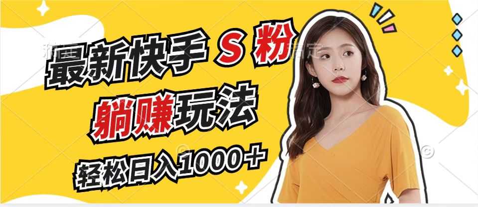 最新快手S粉赛道,简单无脑拉爆流量躺赚玩法,轻松日入1000+