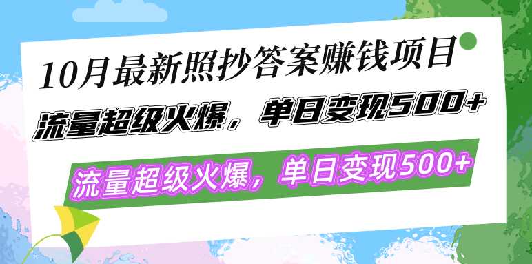 10月最新照抄答案赚钱项目,流量超级火爆,单日变现500+简单照抄 有手就行