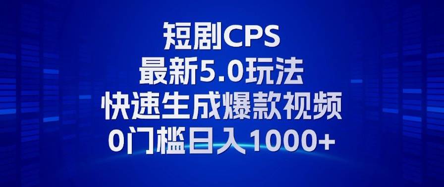 11月最新短剧CPS玩法,快速生成爆款视频,小白0门槛轻松日入1000+