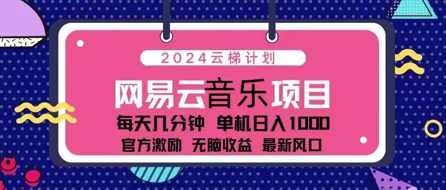 2024云梯计划 网易云音乐项目:每天几分钟 单机日入1000 官方激励 无脑…